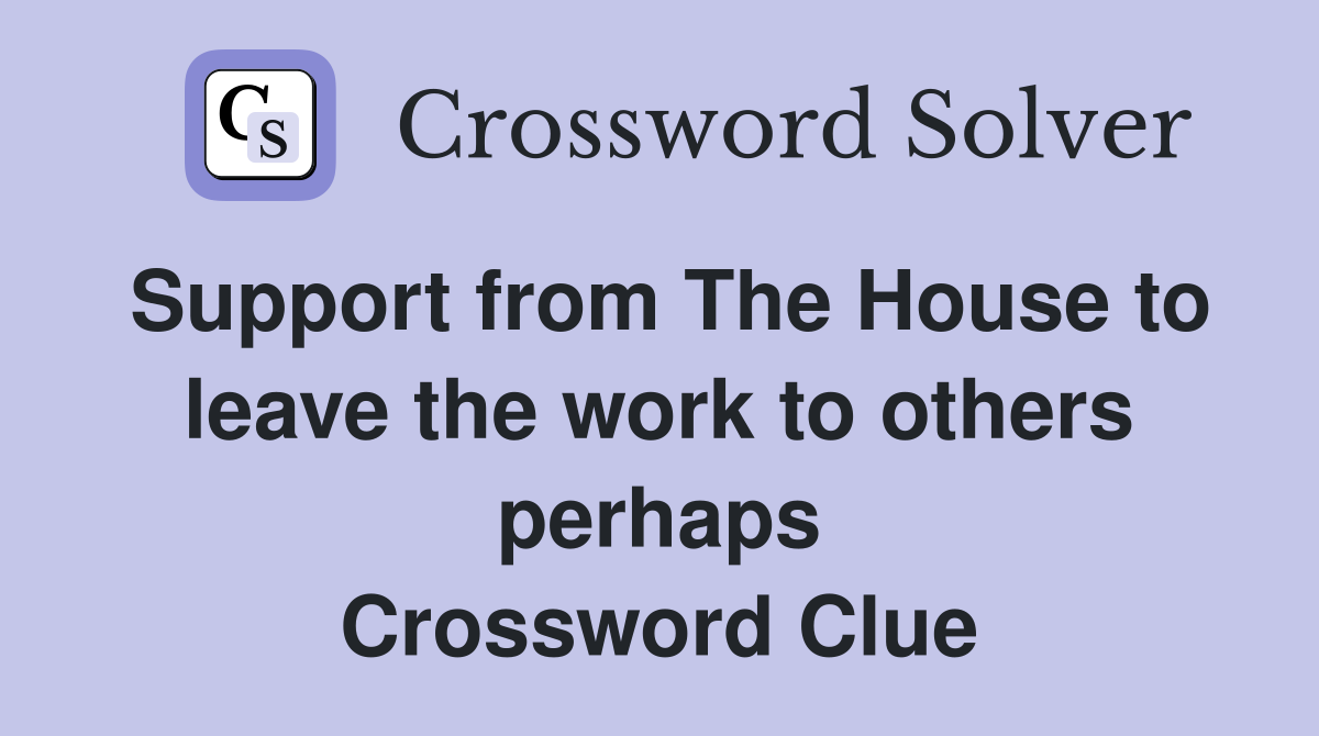 Support from The House to leave the work to others perhaps Crossword Clue