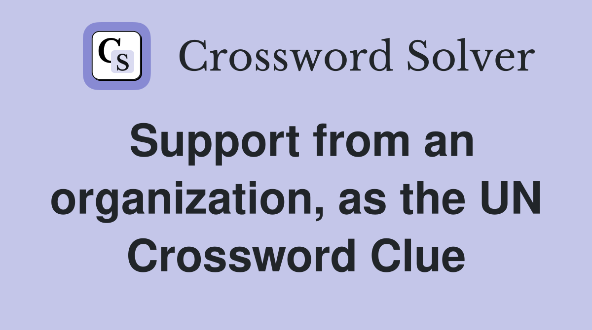 Support from an organization, as the UN Crossword Clue