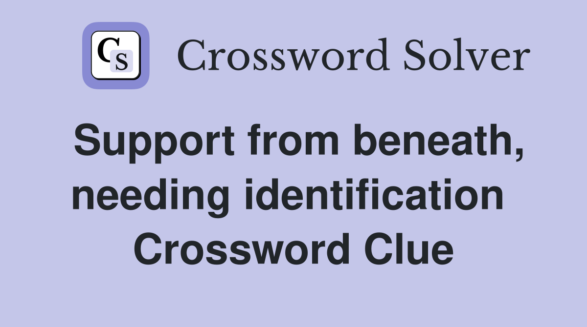 Support from beneath, needing identification  Crossword Clue