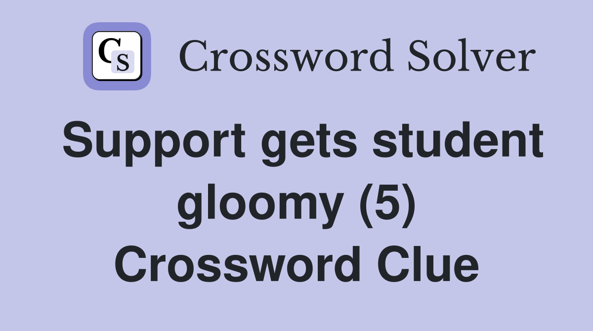 Support gets student gloomy (5) Crossword Clue