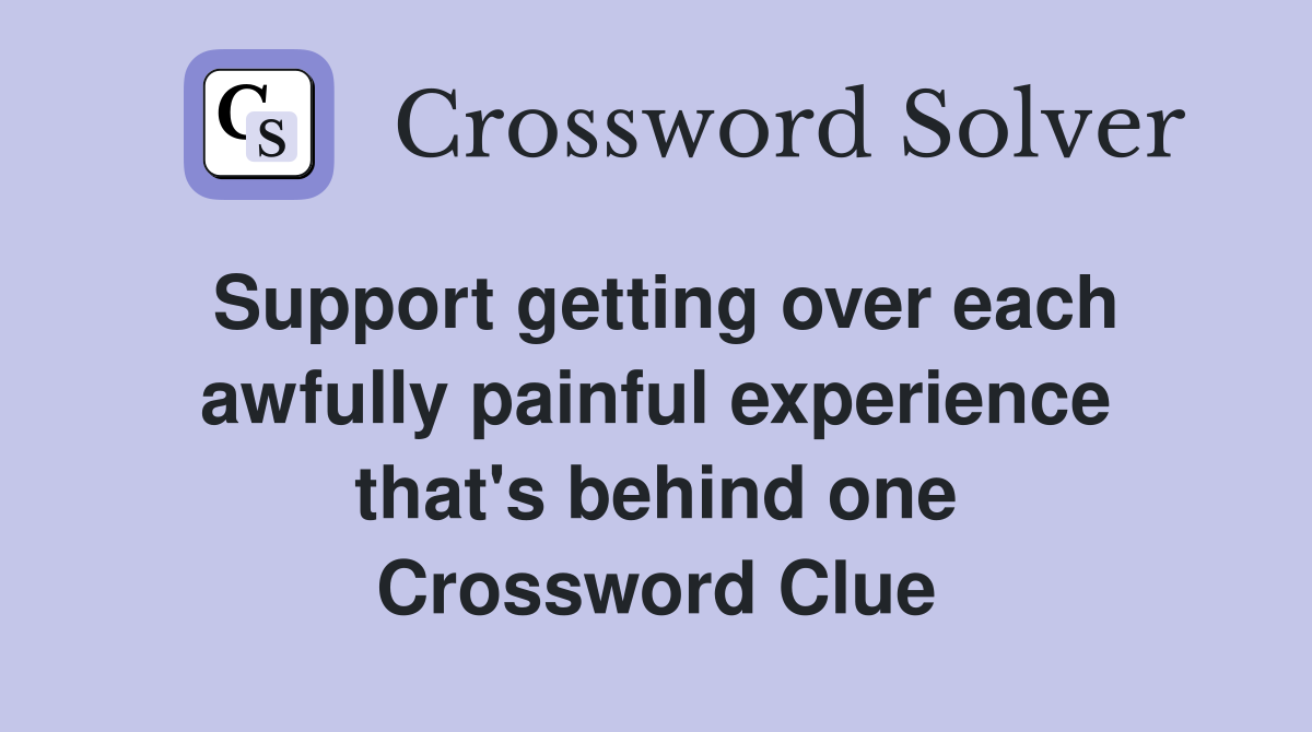 Support getting over each awfully painful experience that's behind one Crossword Clue
