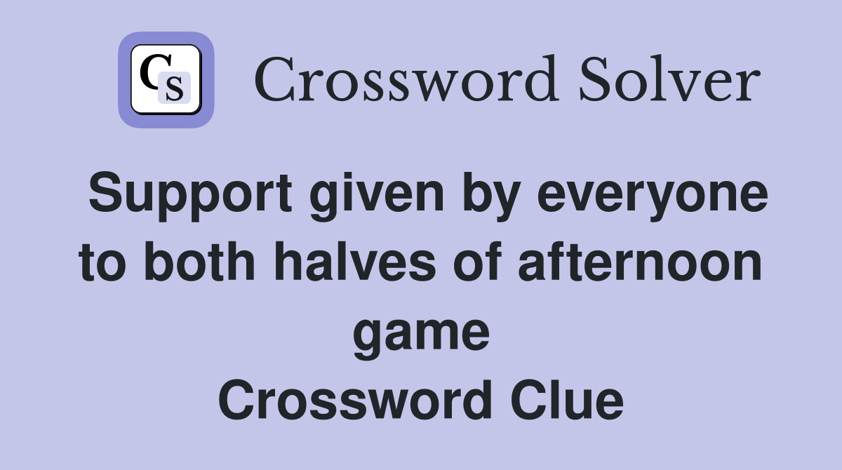 Support given by everyone to both halves of afternoon game Crossword Clue