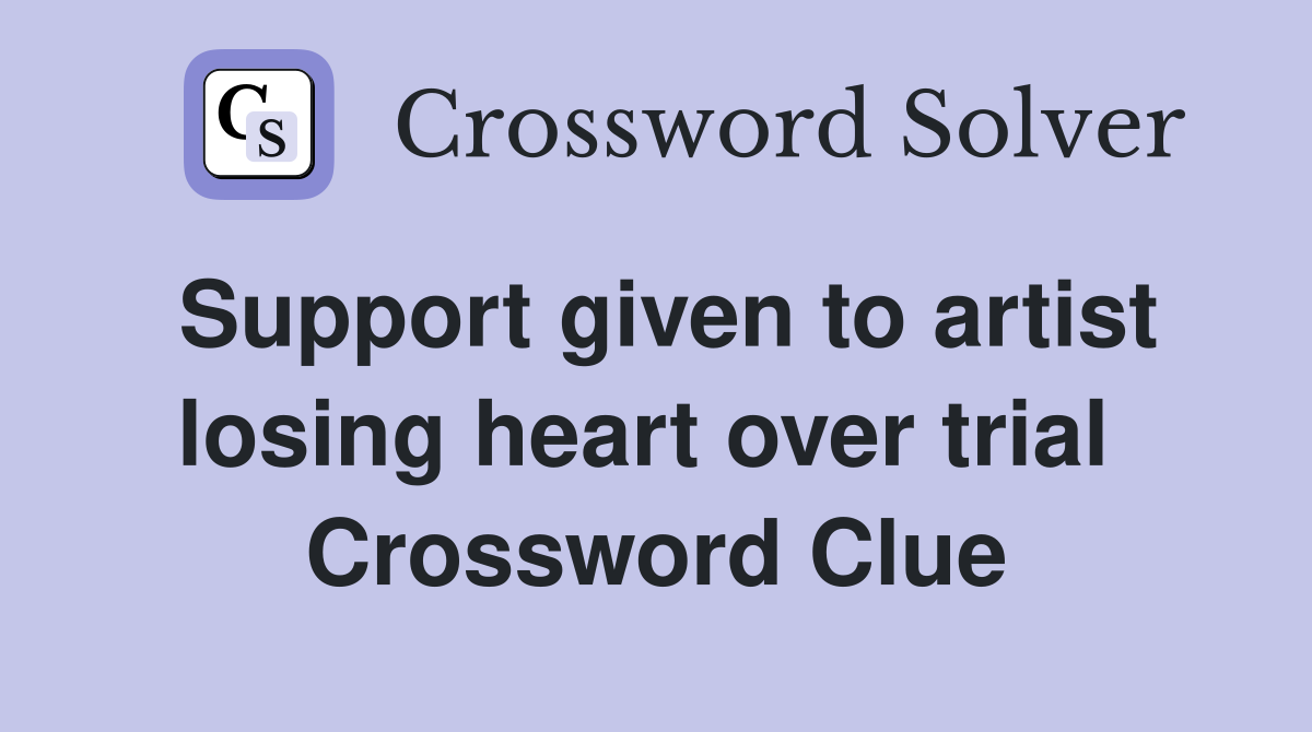 Support given to artist losing heart over trial  Crossword Clue