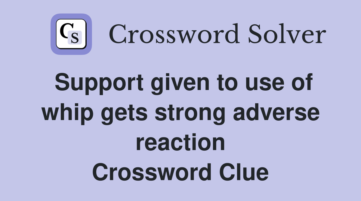 Support given to use of whip gets strong adverse reaction Crossword Clue
