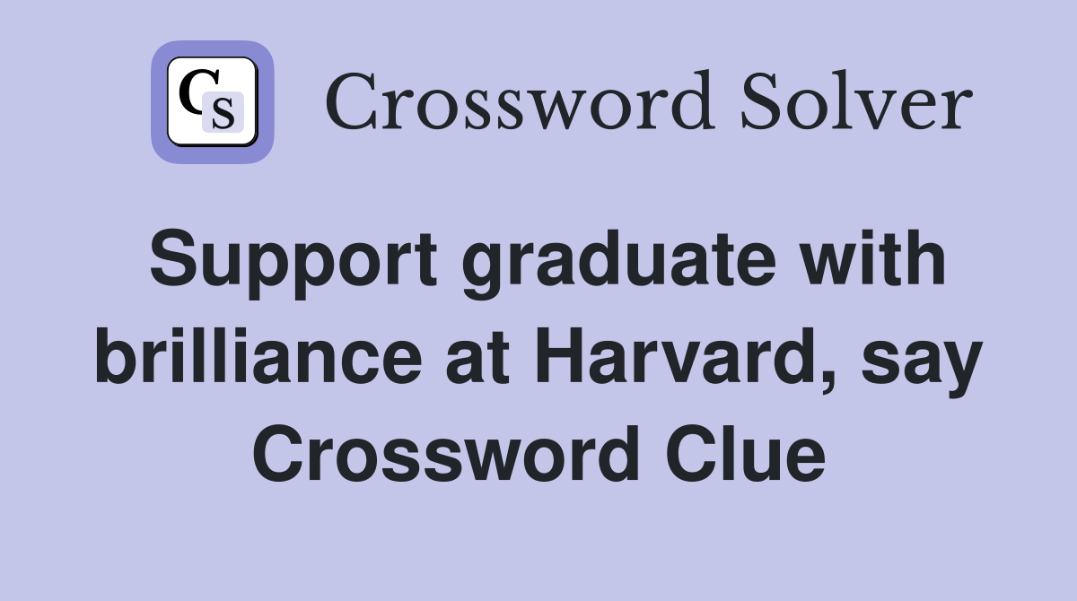 Support graduate with brilliance at Harvard, say Crossword Clue