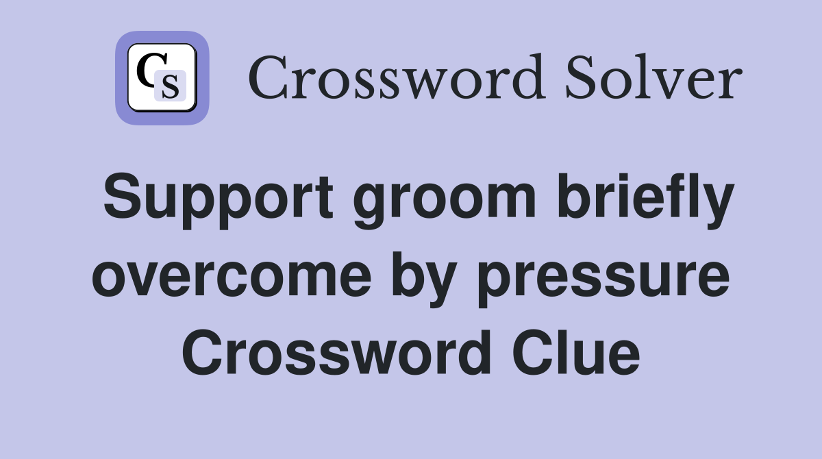 Support groom briefly overcome by pressure Crossword Clue