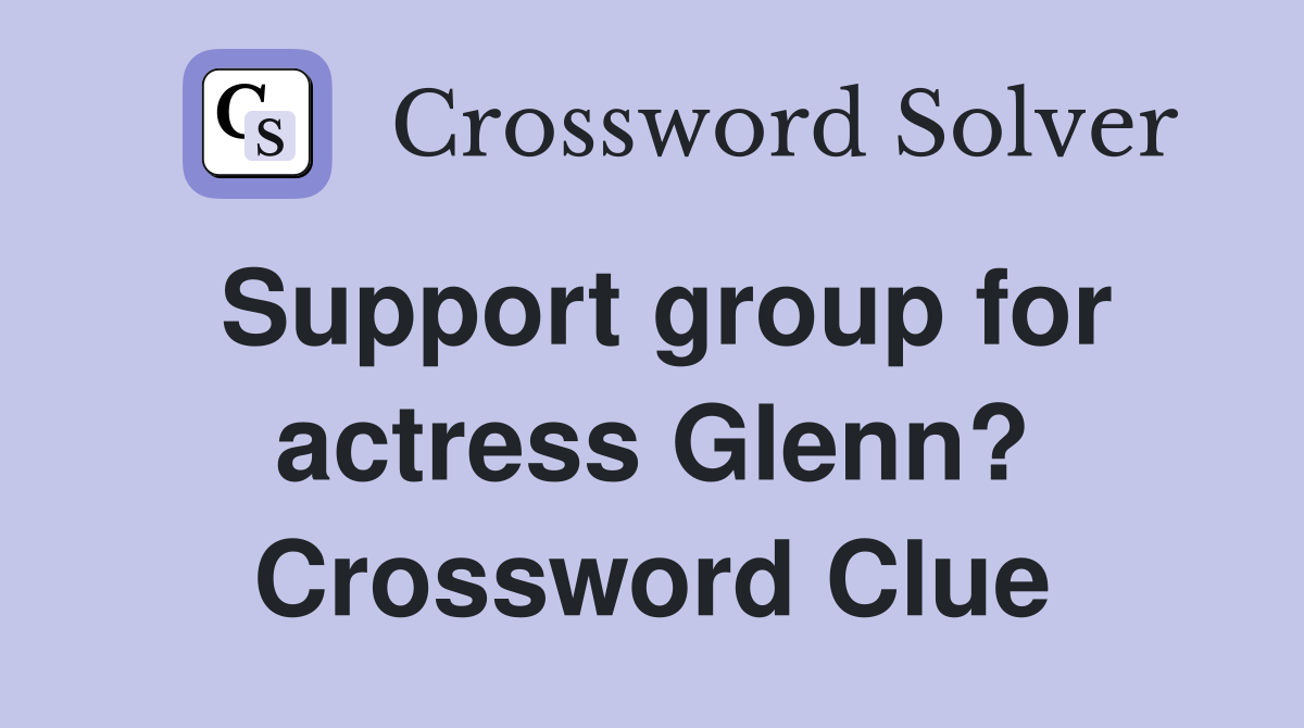 Support group for actress Glenn? Crossword Clue