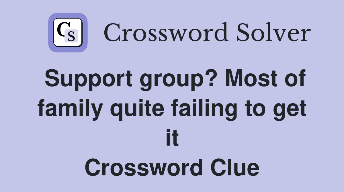 Support group? Most of family quite failing to get it Crossword Clue