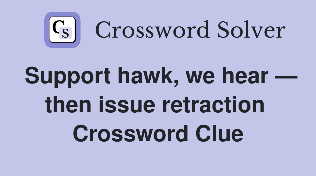 Support hawk, we hear — then issue retraction  Crossword Clue