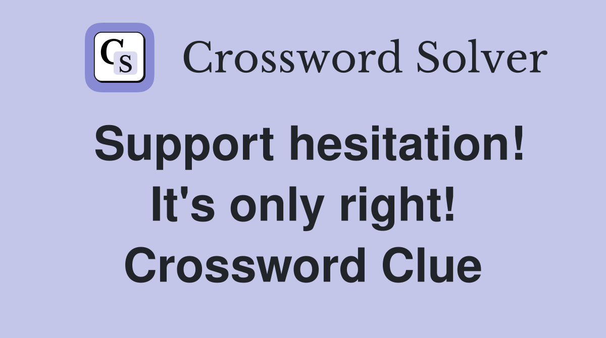 Support hesitation! It's only right! Crossword Clue