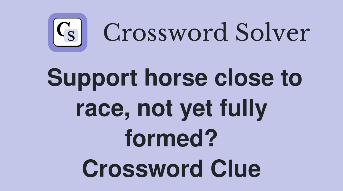 Support horse close to race, not yet fully formed? Crossword Clue