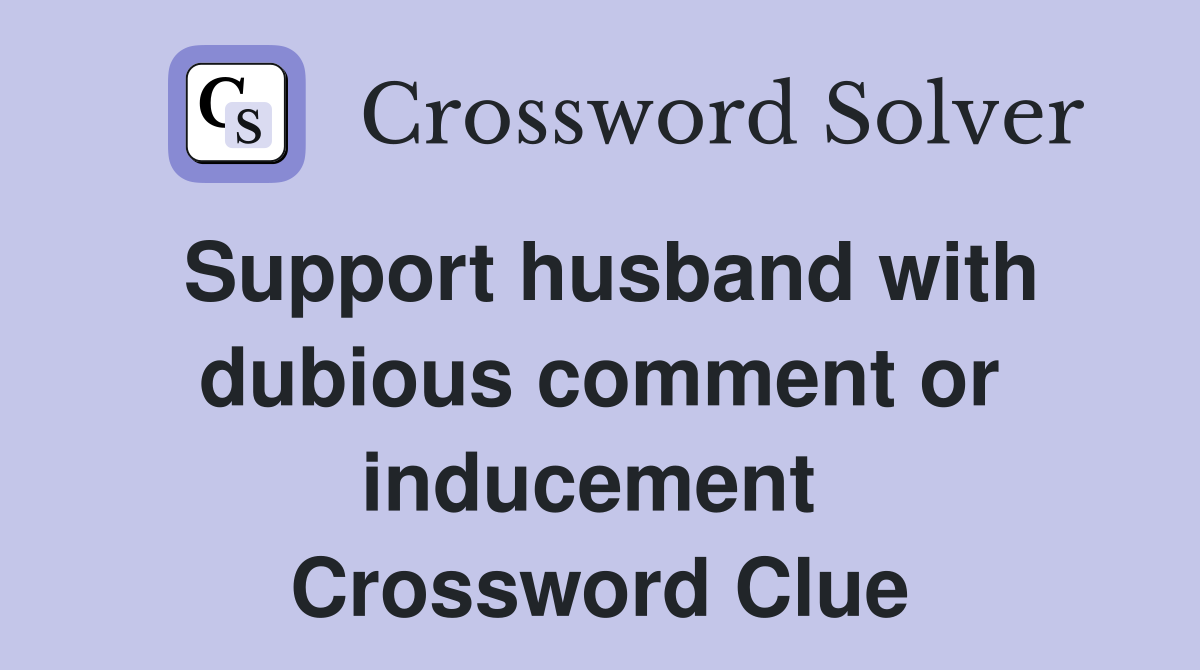 Support husband with dubious comment or inducement  Crossword Clue