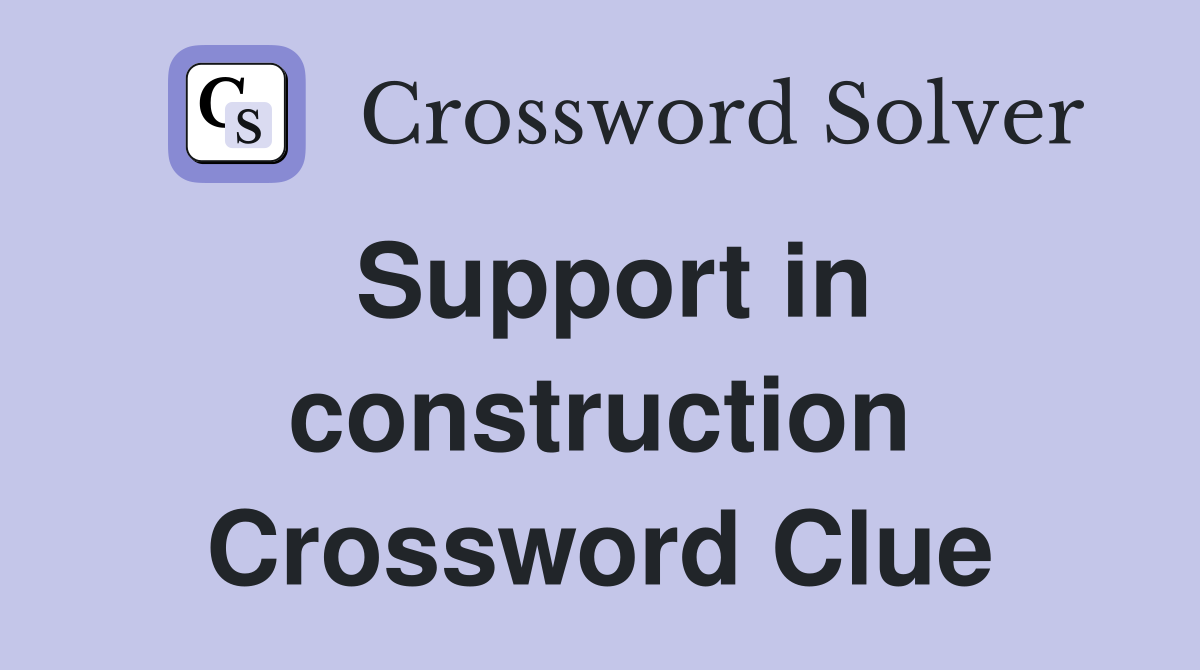 Support in construction Crossword Clue