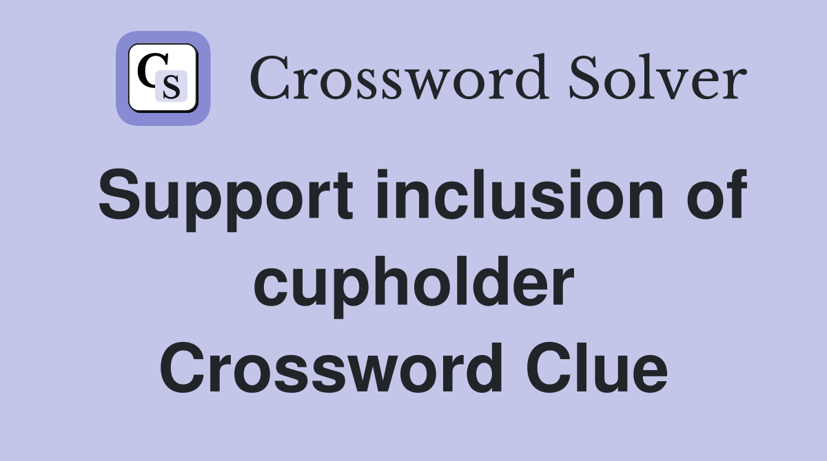 Support inclusion of cupholder Crossword Clue