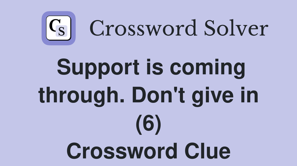 Support is coming through. Don't give in (6) Crossword Clue