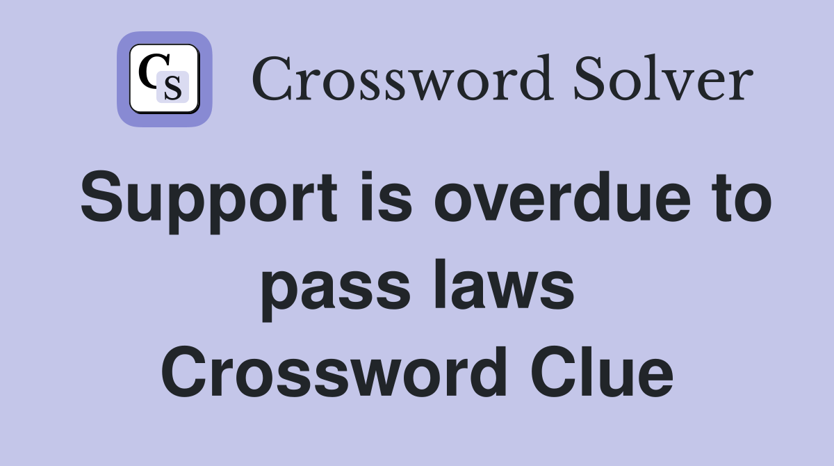 Support is overdue to pass laws Crossword Clue
