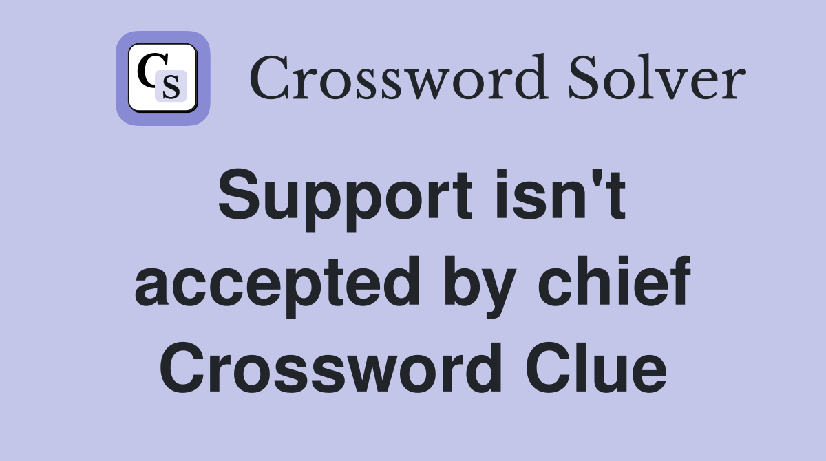 Support isn't accepted by chief Crossword Clue