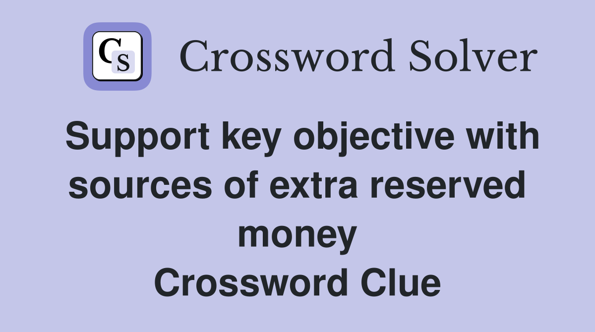Support key objective with sources of extra reserved money Crossword Clue