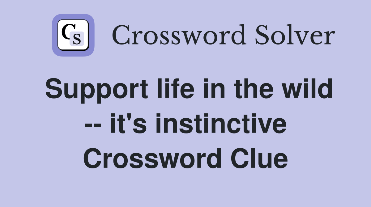 Support life in the wild -- it's instinctive Crossword Clue
