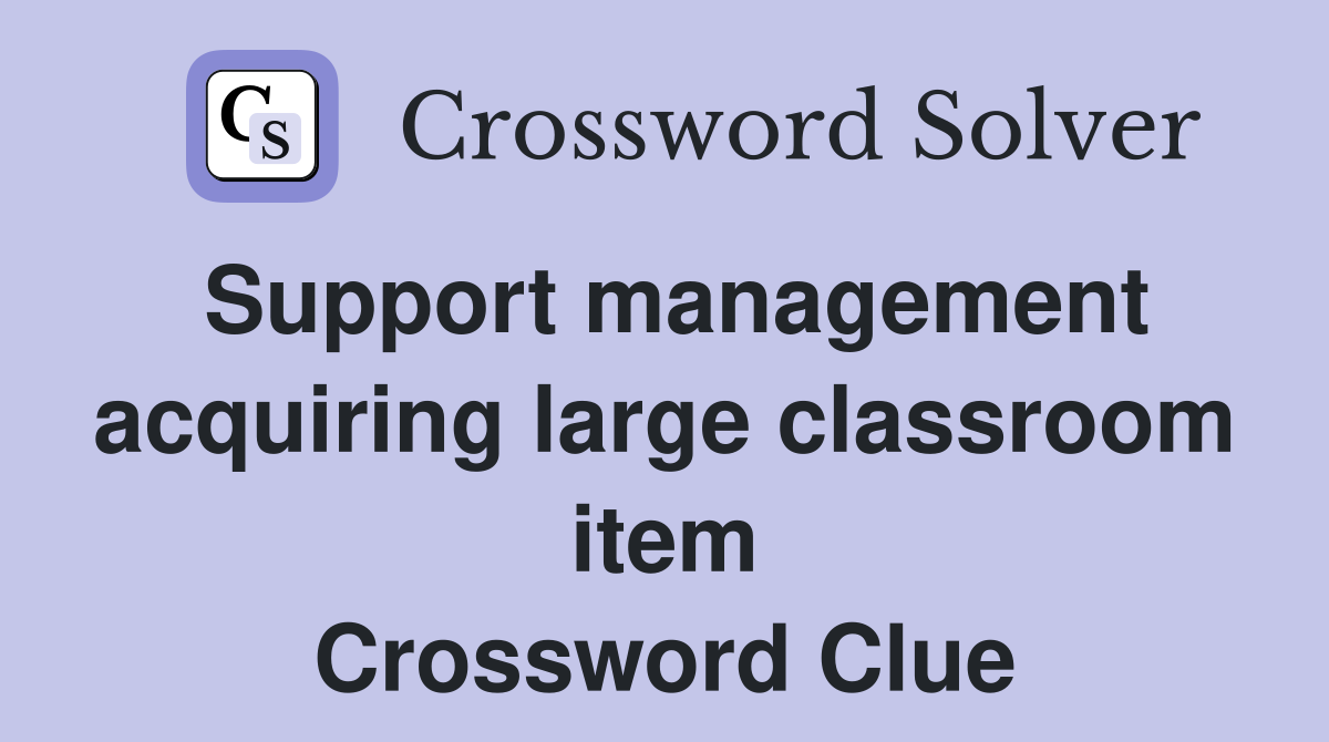 Support management acquiring large classroom item Crossword Clue