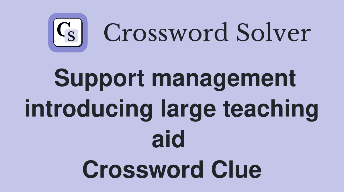Support management introducing large teaching aid  Crossword Clue