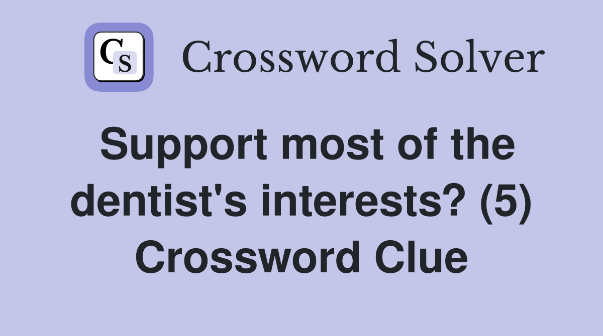 Support most of the dentist's interests? (5) Crossword Clue