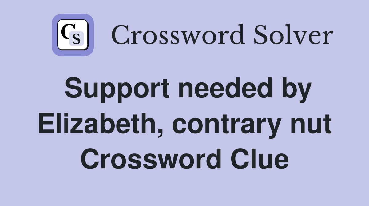 Support needed by Elizabeth, contrary nut Crossword Clue