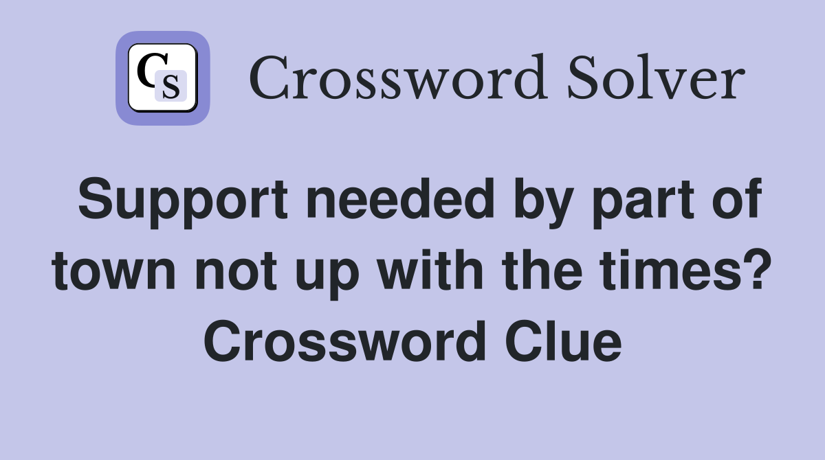 Support needed by part of town not up with the times? Crossword Clue