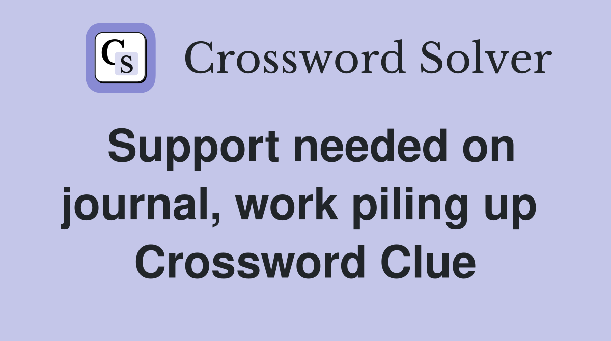 Support needed on journal, work piling up  Crossword Clue