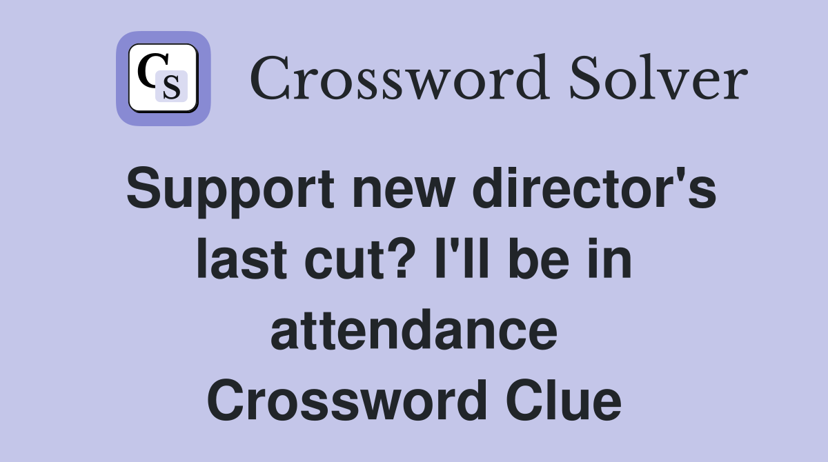 Support new director's last cut? I'll be in attendance Crossword Clue