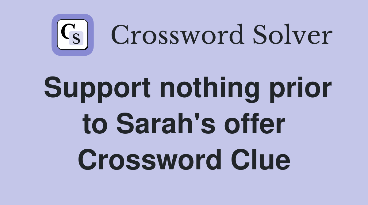 Support nothing prior to Sarah's offer Crossword Clue