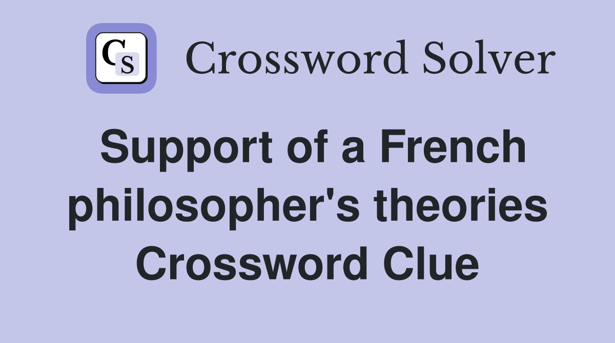 Support of a French philosopher's theories Crossword Clue