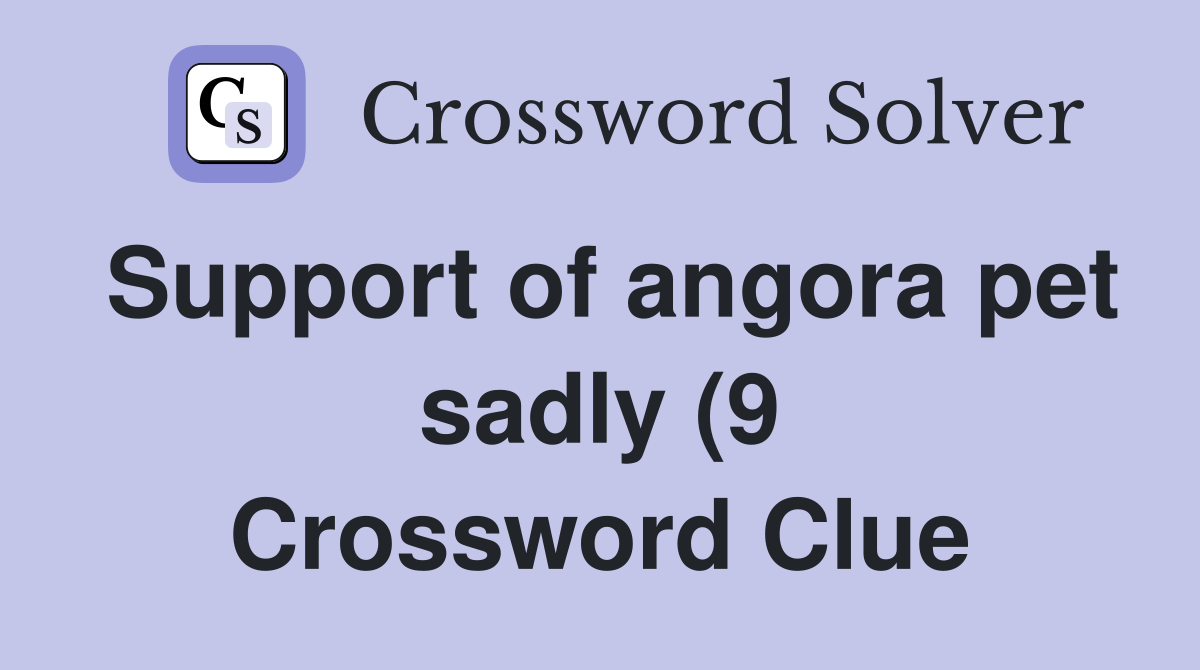 Support of angora pet sadly (9) Crossword Clue Answers Crossword Solver Support of angora pet sadly (9) Crossword Clue Answers Crossword Solver