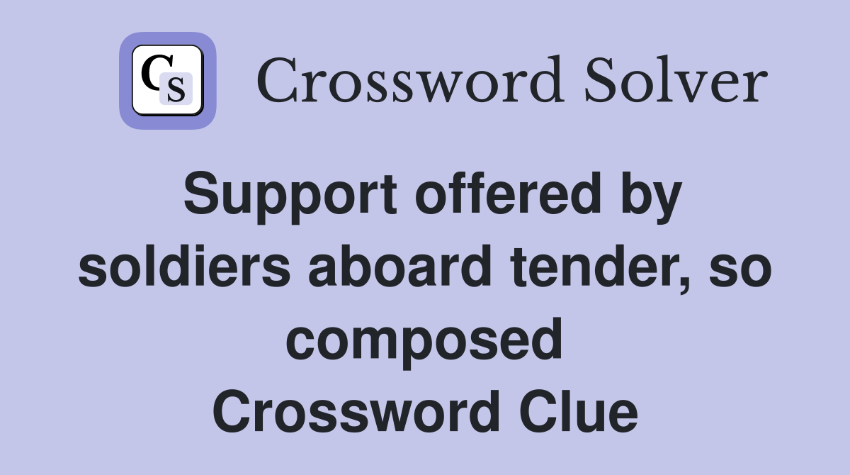 Support offered by soldiers aboard tender, so composed Crossword Clue