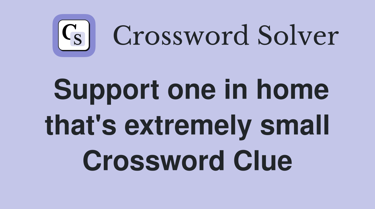 Support one in home that's extremely small Crossword Clue