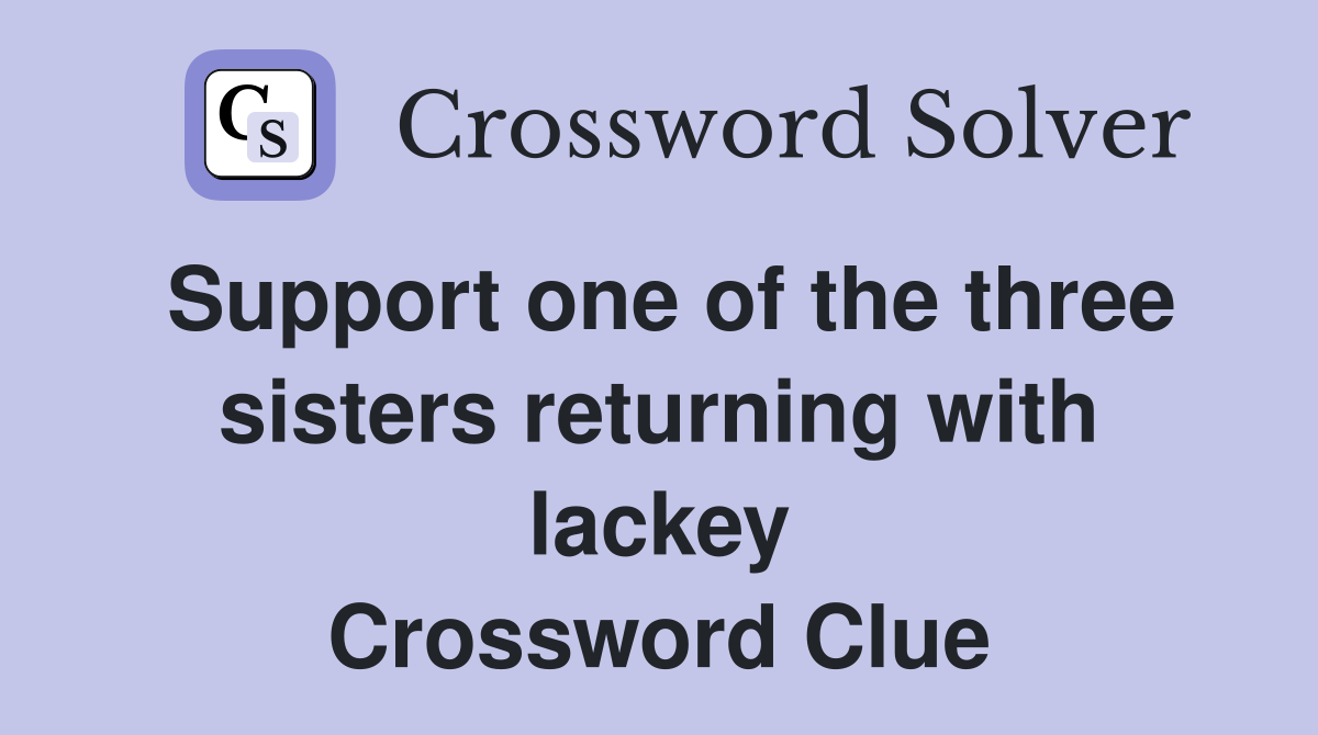 Support one of the three sisters returning with lackey Crossword Clue