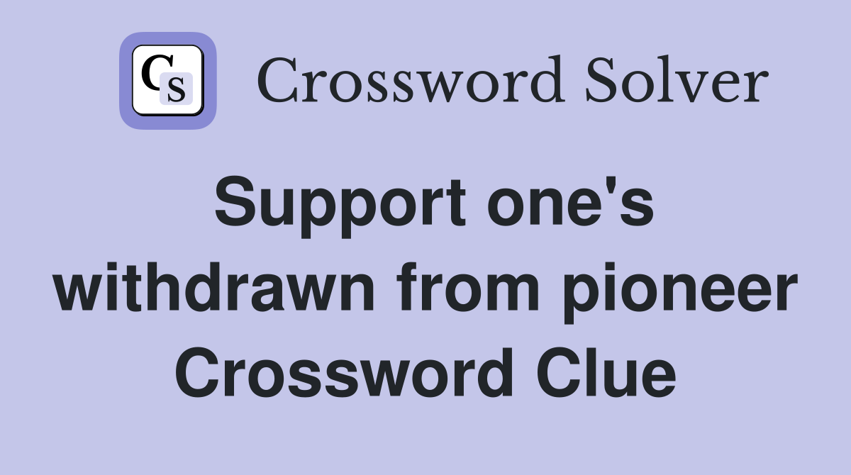 Support one's withdrawn from pioneer Crossword Clue