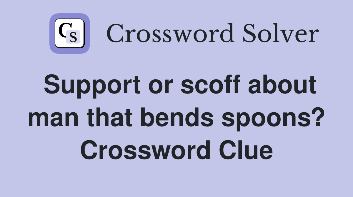 Support or scoff about man that bends spoons? Crossword Clue