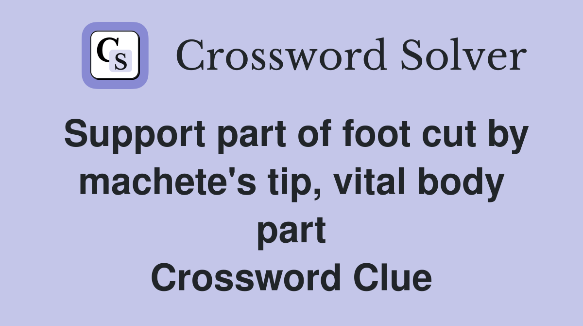 Support part of foot cut by machete's tip, vital body part Crossword Clue