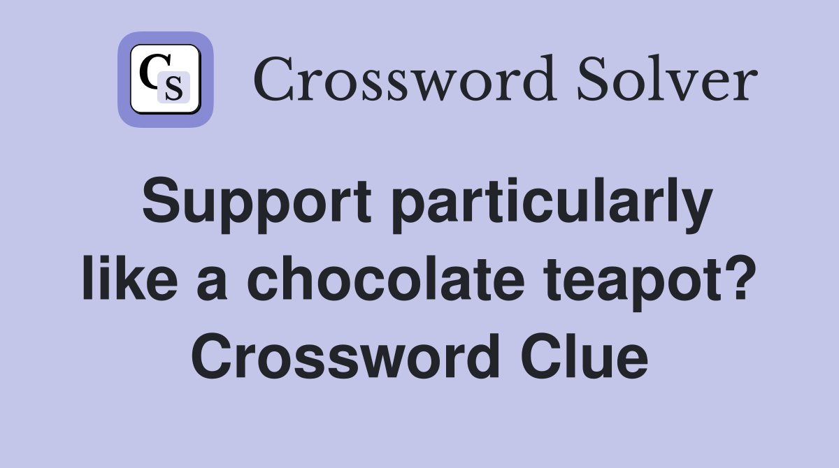 Support particularly like a chocolate teapot? Crossword Clue