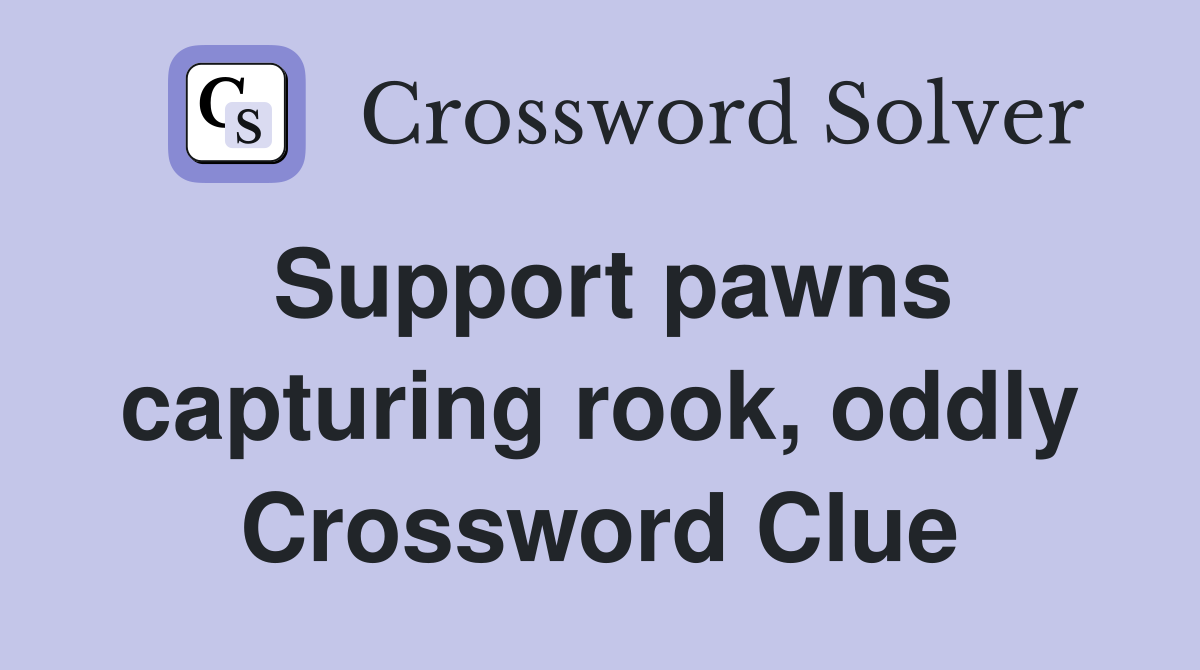 Support pawns capturing rook, oddly Crossword Clue