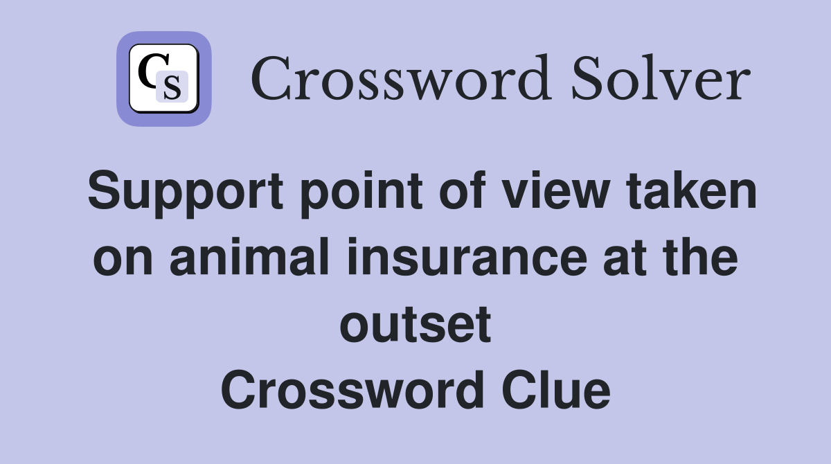 Support point of view taken on animal insurance at the outset Crossword Clue