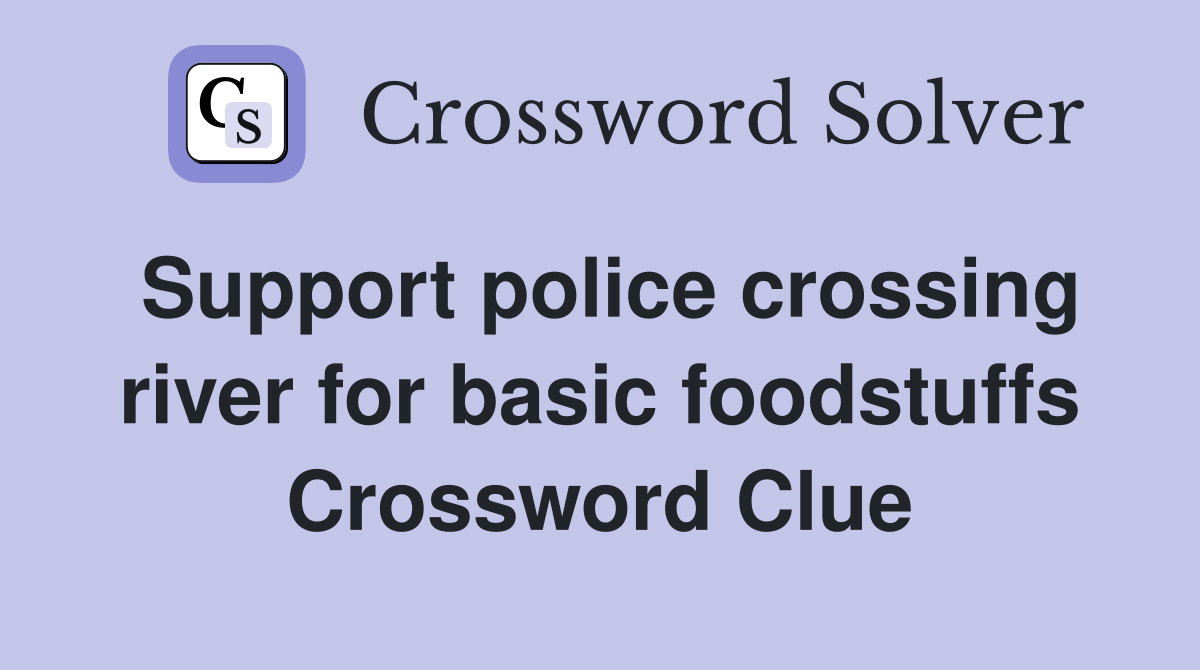 Support police crossing river for basic foodstuffs Crossword Clue