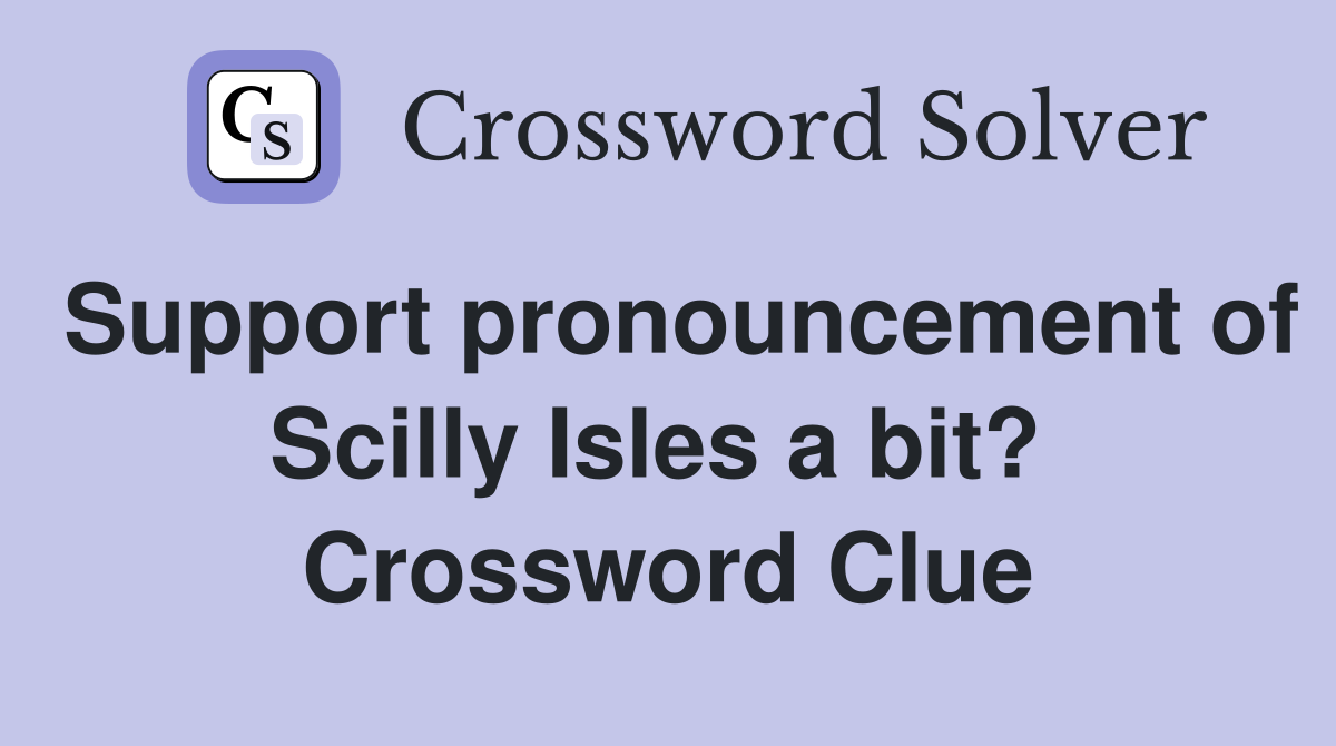 Support pronouncement of Scilly Isles a bit?  Crossword Clue
