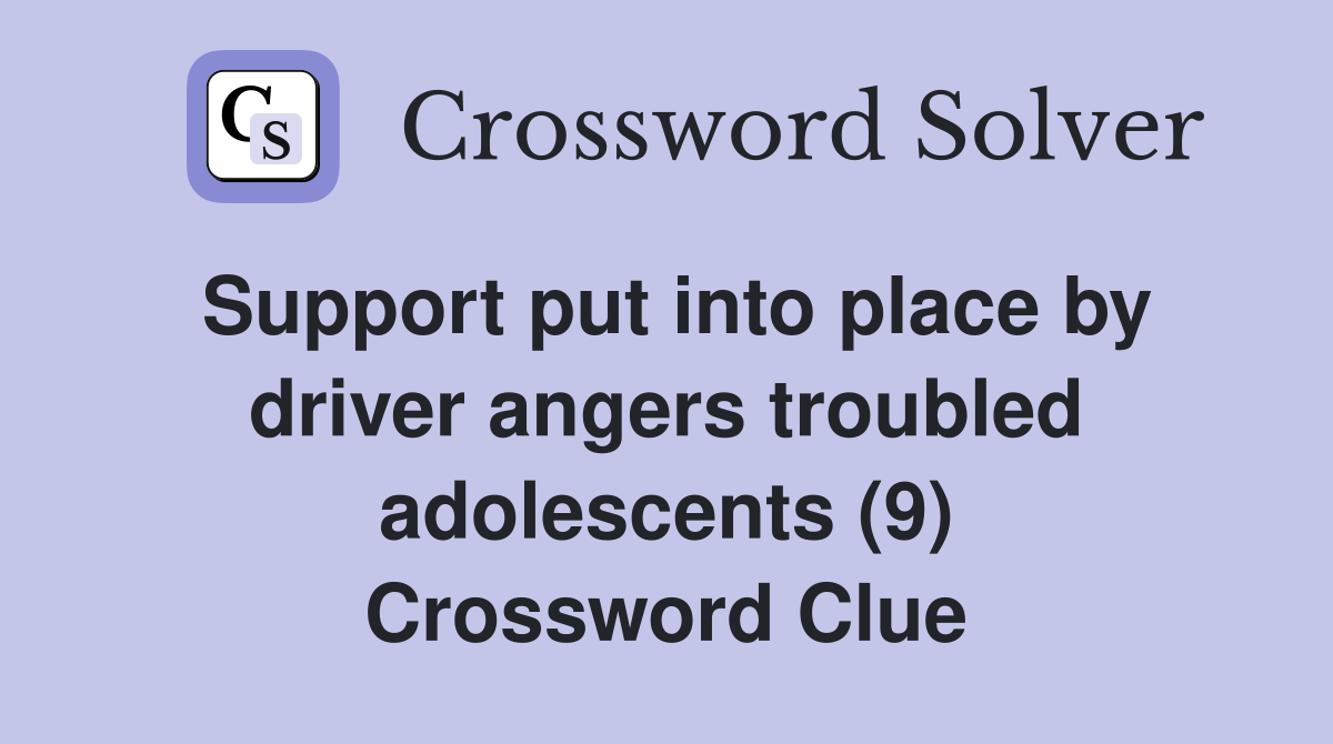 Support put into place by driver angers troubled adolescents (9) Crossword Clue