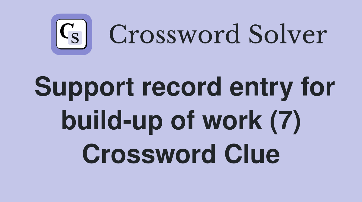 Support record entry for build-up of work (7) Crossword Clue
