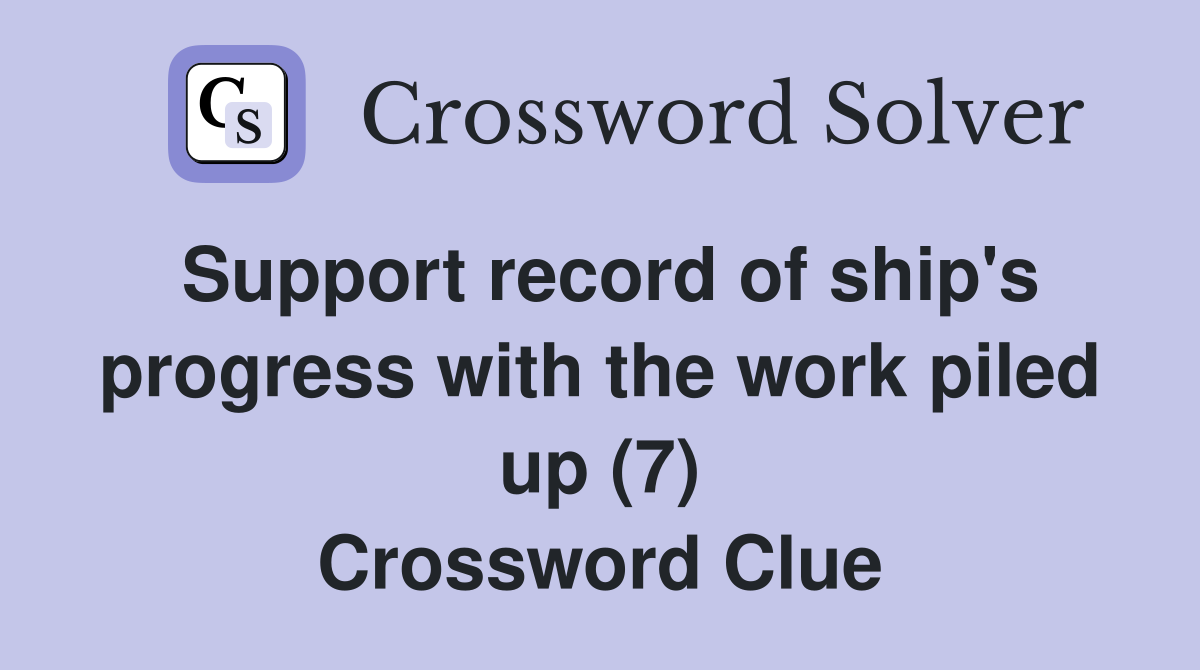 Support record of ship's progress with the work piled up (7) Crossword Clue