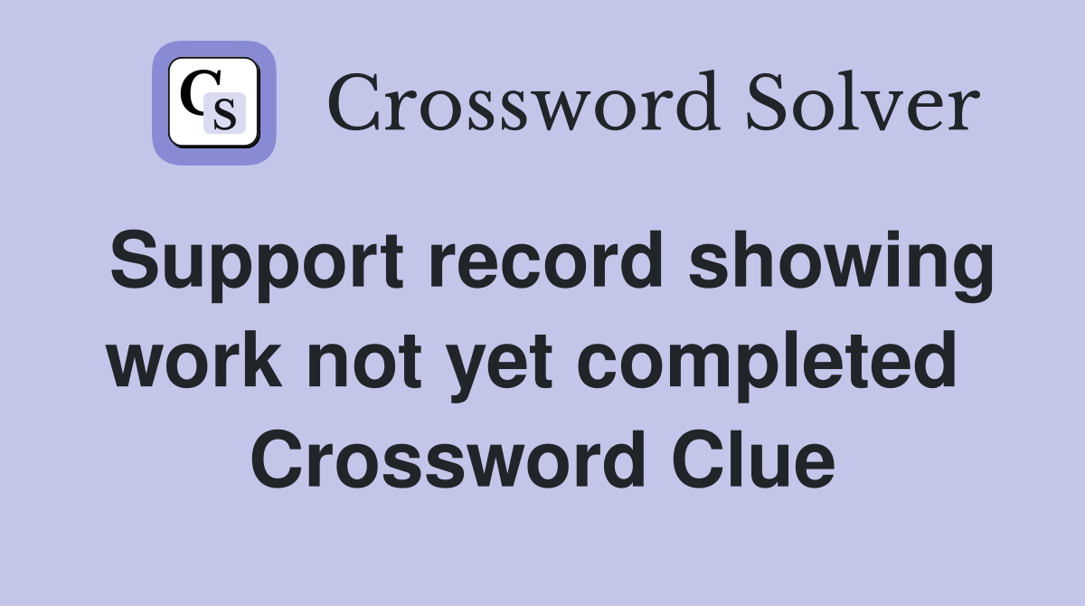 Support record showing work not yet completed  Crossword Clue