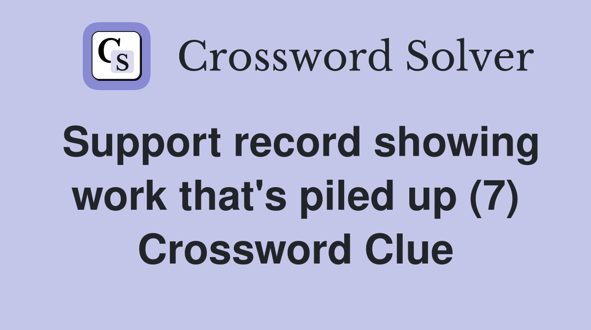 Support record showing work that's piled up (7) Crossword Clue