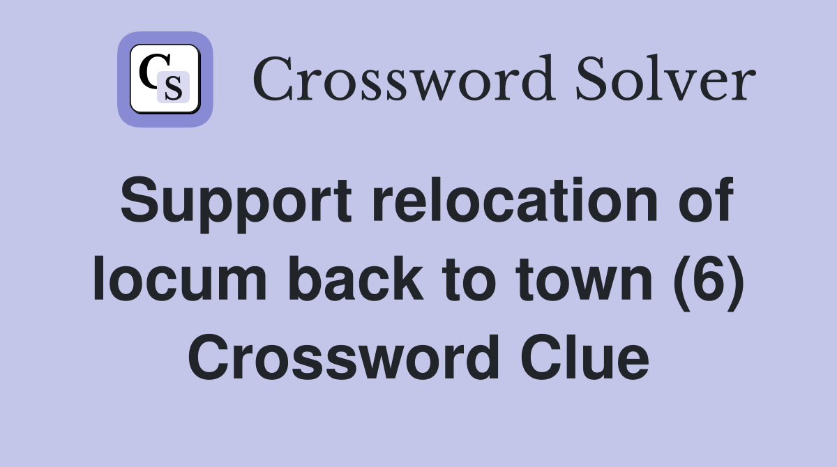 Support relocation of locum back to town (6) Crossword Clue